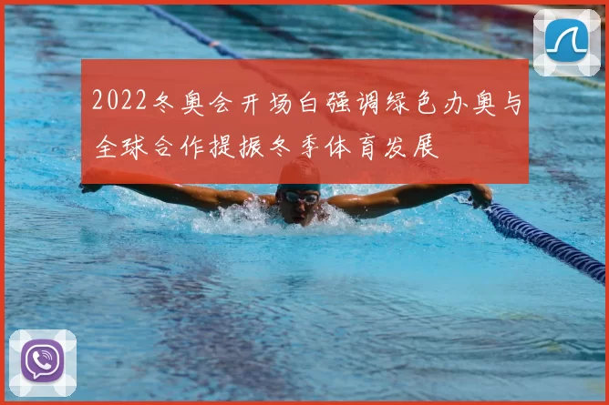 2022冬奥会开场白强调绿色办奥与全球合作提振冬季体育发展