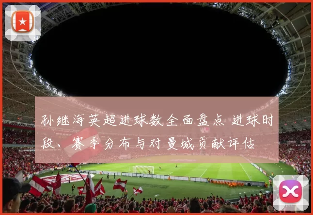 孙继海英超进球数全面盘点 进球时段、赛季分布与对曼城贡献评估