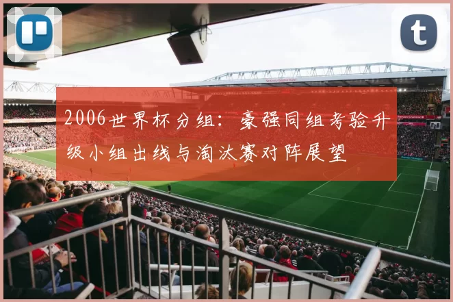2006世界杯分组：豪强同组考验升级小组出线与淘汰赛对阵展望