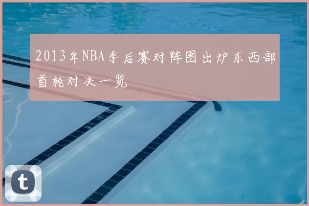 2013年NBA季后赛对阵图出炉东西部首轮对决一览