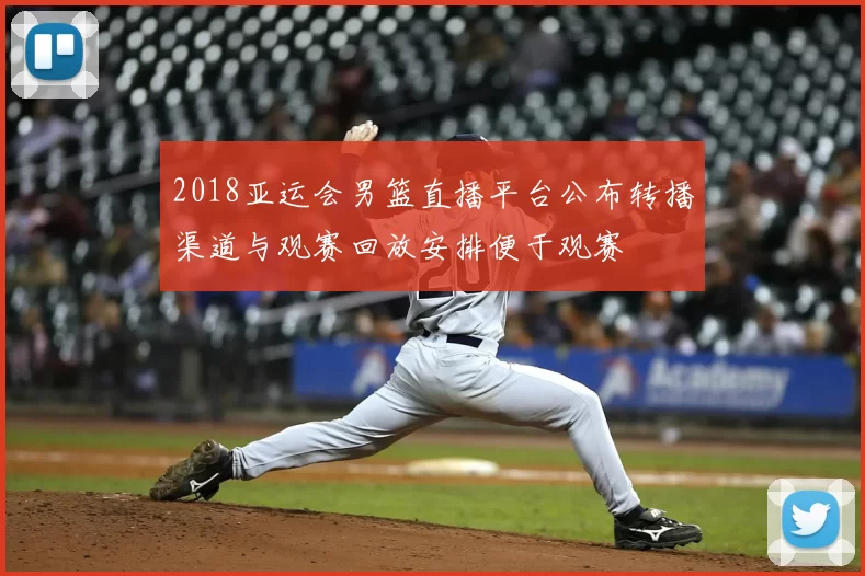 2018亚运会男篮直播平台公布转播渠道与观赛回放安排便于观赛