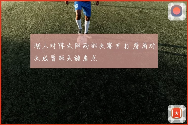 湖人对阵太阳西部决赛开打 詹眉对决成晋级关键看点