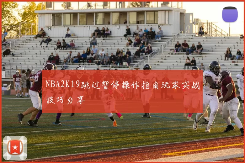 NBA2K19跳过暂停操作指南玩家实战技巧分享