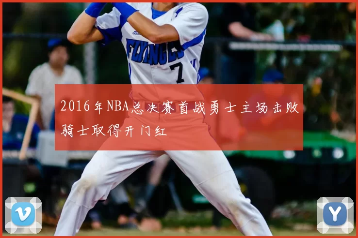 2016年NBA总决赛首战勇士主场击败骑士取得开门红