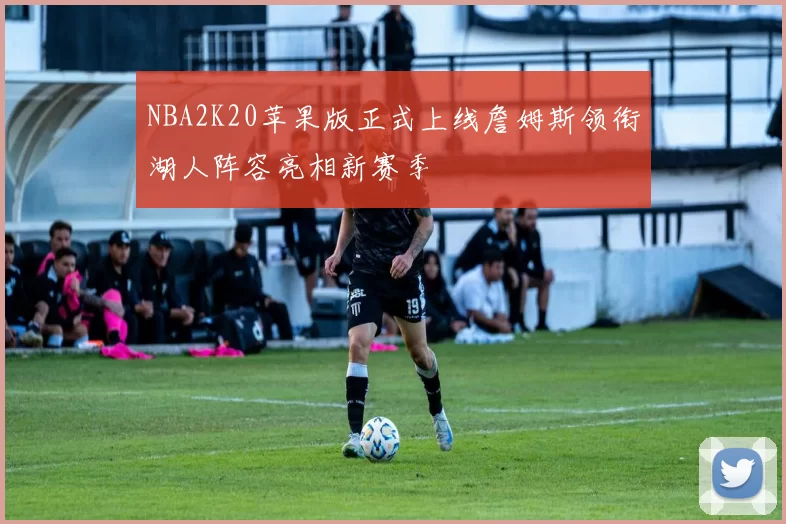 NBA2K20苹果版正式上线詹姆斯领衔湖人阵容亮相新赛季