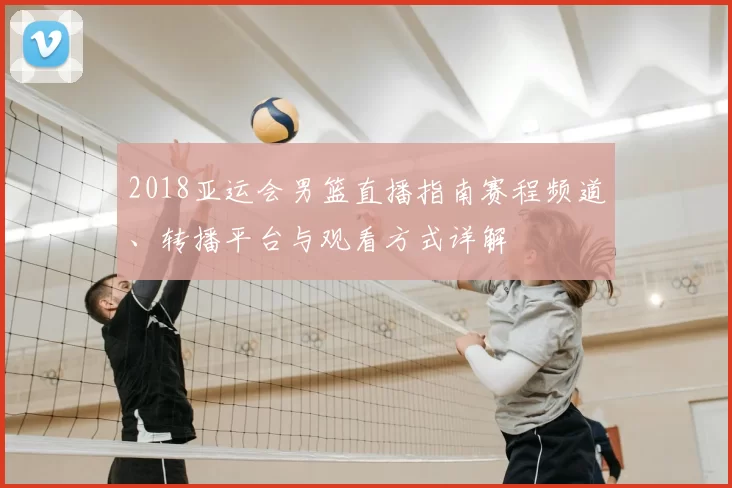2018亚运会男篮直播指南赛程频道、转播平台与观看方式详解