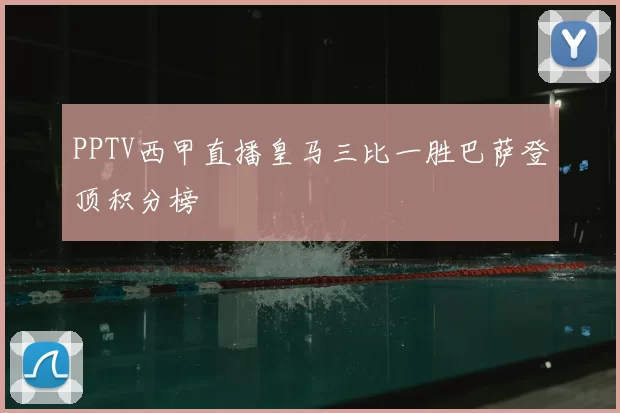 PPTV西甲直播皇马三比一胜巴萨登顶积分榜