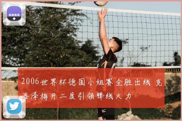 2006世界杯德国小组赛全胜出线 克洛泽梅开二度引领锋线火力