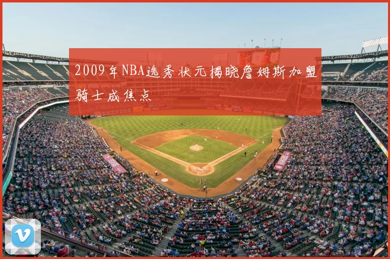 2009年NBA选秀状元揭晓詹姆斯加盟骑士成焦点