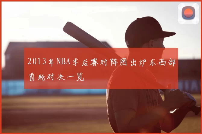 2013年NBA季后赛对阵图出炉东西部首轮对决一览