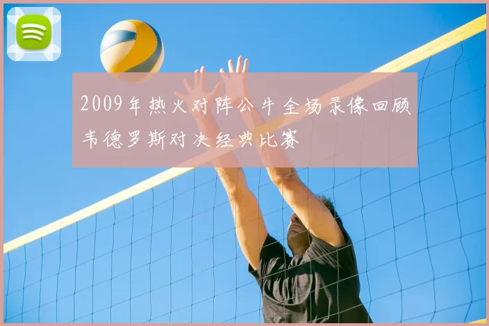 2009年热火对阵公牛全场录像回顾韦德罗斯对决经典比赛