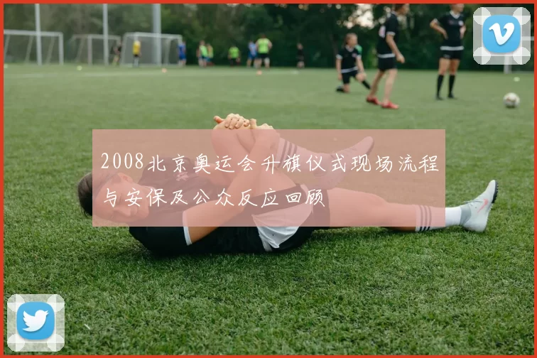 2008北京奥运会升旗仪式现场流程与安保及公众反应回顾