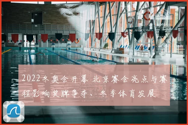 2022冬奥会开幕 北京赛会亮点与赛程影响奖牌争夺、冬季体育发展