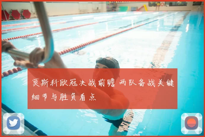 莫斯科欧冠决战前瞻 两队备战关键细节与胜负看点