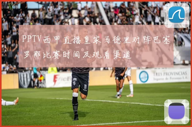 PPTV西甲直播皇家马德里对阵巴塞罗那比赛时间及观看渠道