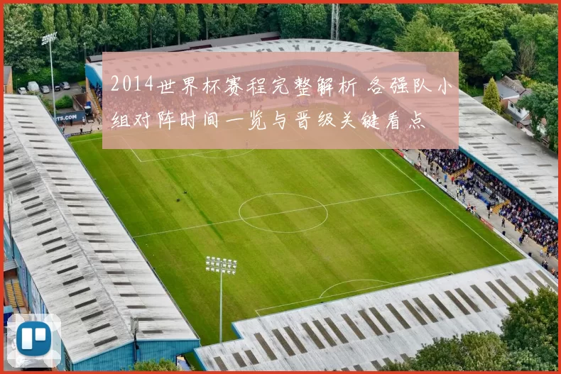 2014世界杯赛程完整解析 各强队小组对阵时间一览与晋级关键看点