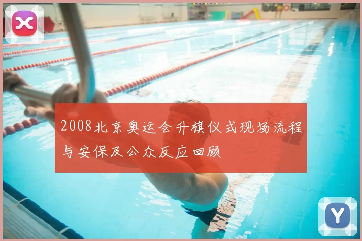 2008北京奥运会升旗仪式现场流程与安保及公众反应回顾