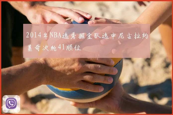 2014年NBA选秀掘金队选中尼古拉约基奇次轮41顺位