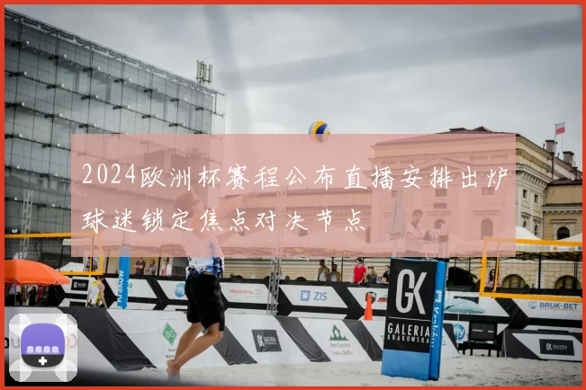 2024欧洲杯赛程公布直播安排出炉球迷锁定焦点对决节点