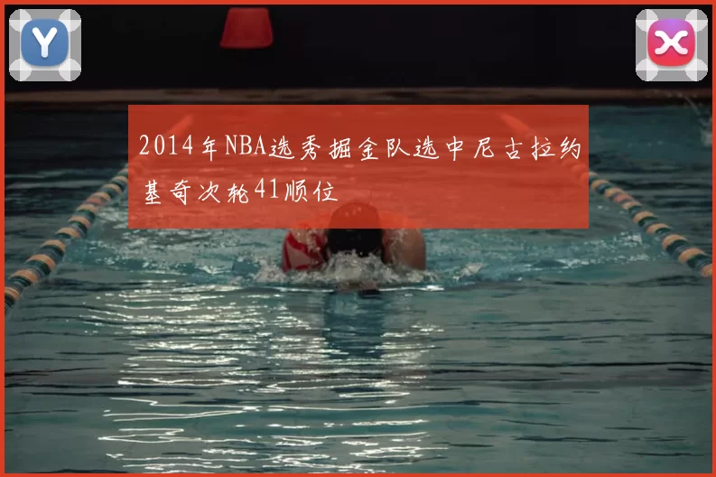 2014年NBA选秀掘金队选中尼古拉约基奇次轮41顺位