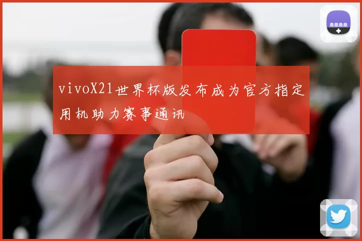 vivoX21世界杯版发布成为官方指定用机助力赛事通讯