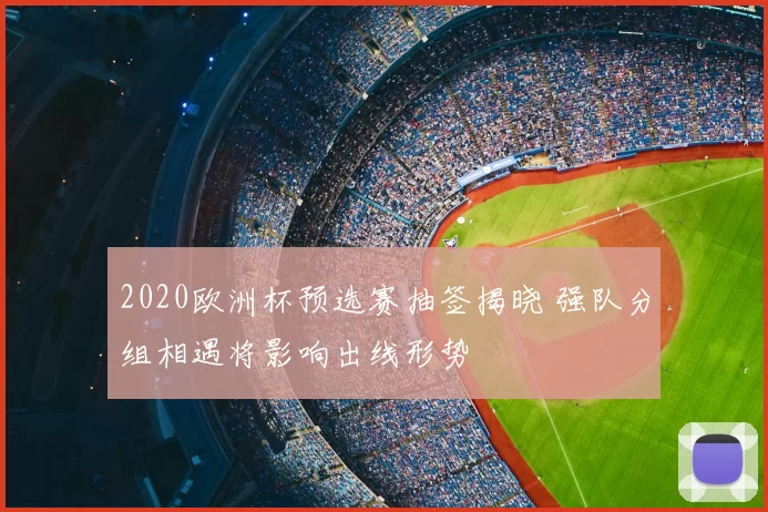 2020欧洲杯预选赛抽签揭晓 强队分组相遇将影响出线形势