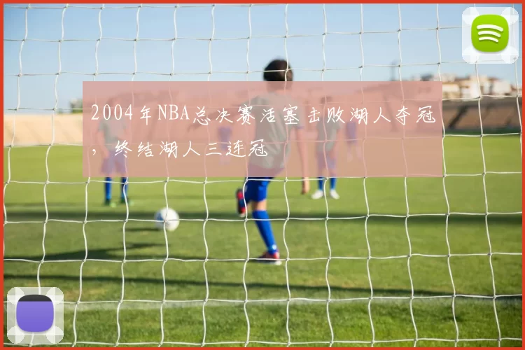 2004年NBA总决赛活塞击败湖人夺冠,终结湖人三连冠