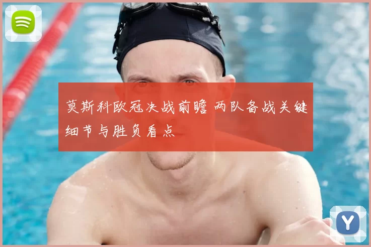 莫斯科欧冠决战前瞻 两队备战关键细节与胜负看点