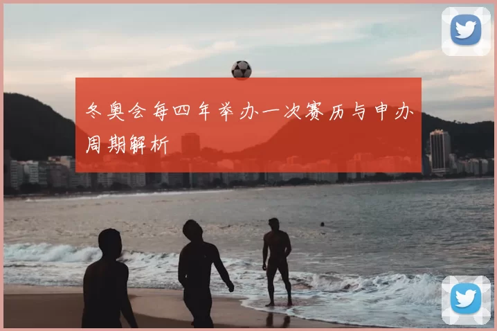 冬奥会每四年举办一次赛历与申办周期解析