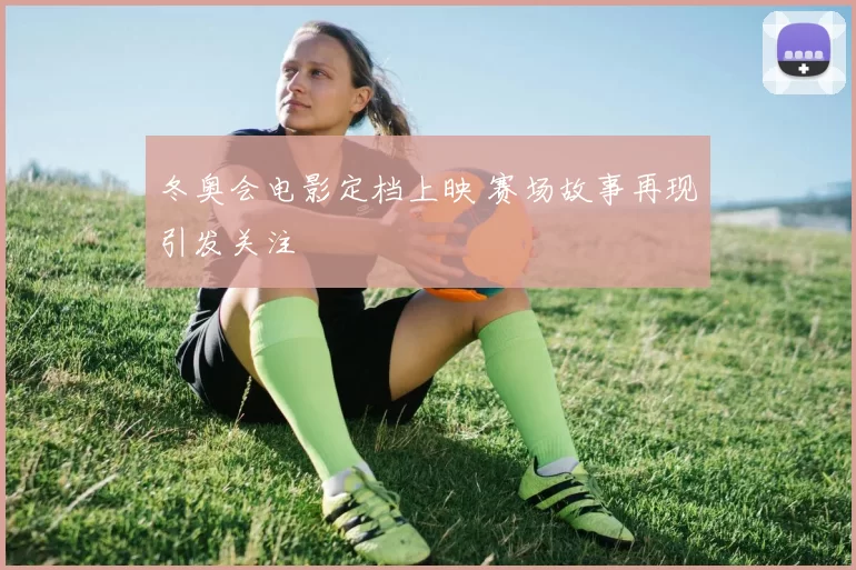 冬奥会电影定档上映 赛场故事再现引发关注