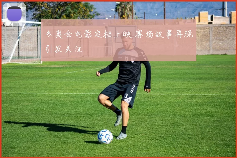 冬奥会电影定档上映 赛场故事再现引发关注