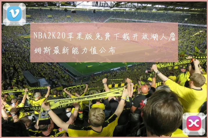NBA2K20苹果版免费下载开放湖人詹姆斯最新能力值公布