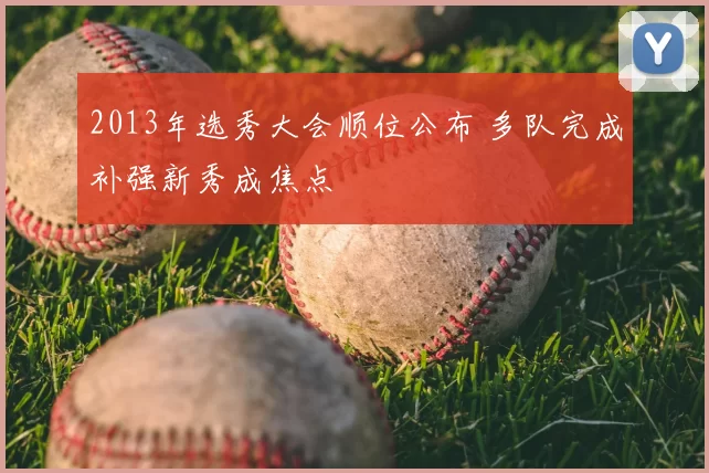 2013年选秀大会顺位公布 多队完成补强新秀成焦点