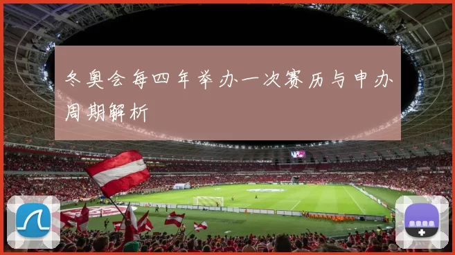 冬奥会每四年举办一次赛历与申办周期解析
