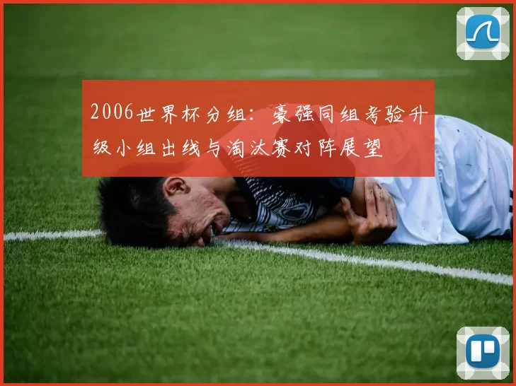 2006世界杯分组：豪强同组考验升级小组出线与淘汰赛对阵展望