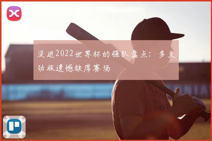 没进2022世界杯的强队盘点：多支劲旅遗憾缺席赛场