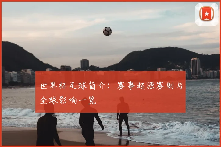 世界杯足球简介:赛事起源赛制与全球影响一览