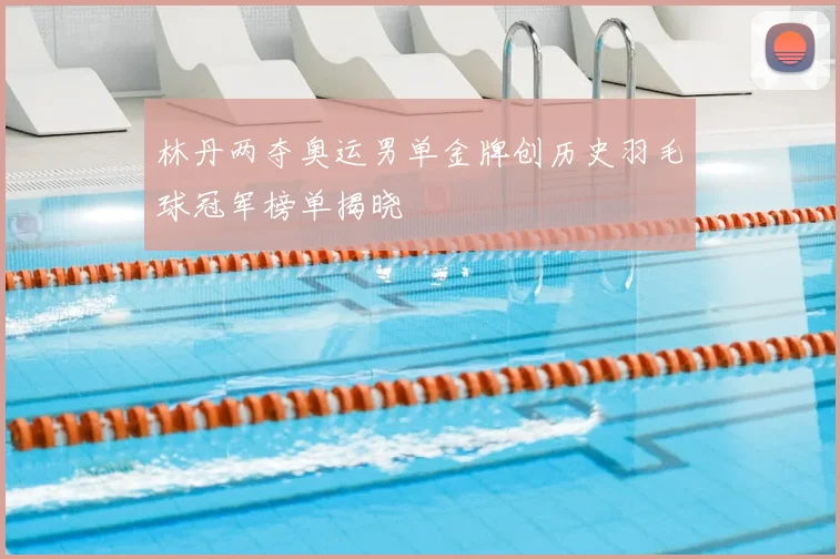 林丹两夺奥运男单金牌创历史羽毛球冠军榜单揭晓
