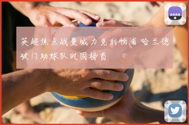 英超焦点战曼城力克利物浦 哈兰德破门助球队巩固榜首