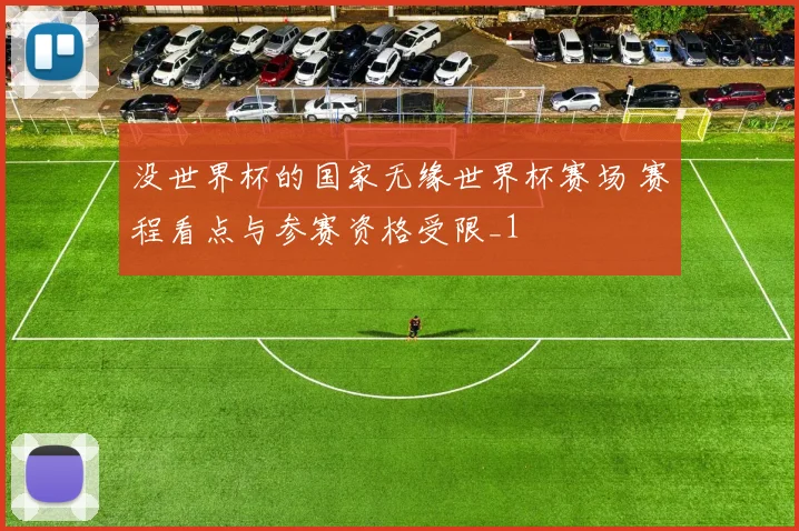 没世界杯的国家无缘世界杯赛场 赛程看点与参赛资格受限_1