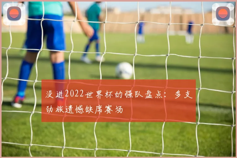 没进2022世界杯的强队盘点:多支劲旅遗憾缺席赛场